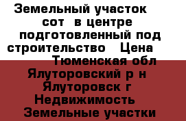 Земельный участок 5,5 сот. в центре  подготовленный под строительство › Цена ­ 800 000 - Тюменская обл., Ялуторовский р-н, Ялуторовск г. Недвижимость » Земельные участки продажа   